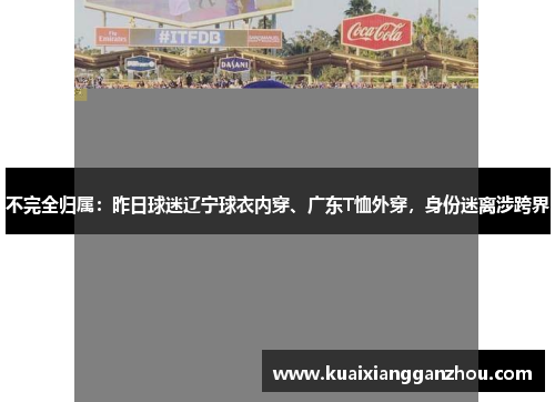 不完全归属：昨日球迷辽宁球衣内穿、广东T恤外穿，身份迷离涉跨界