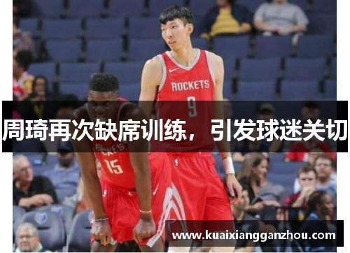 周琦再次缺席训练，引发球迷关切