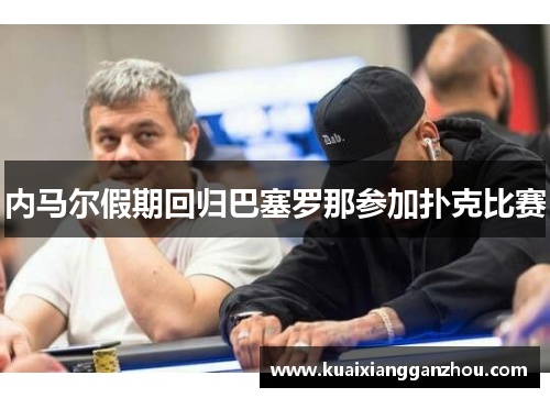 内马尔假期回归巴塞罗那参加扑克比赛
